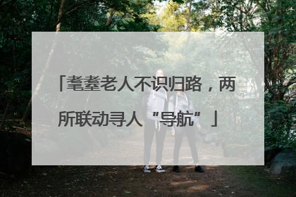 耄耋老人不识归路，两所联动寻人“导航”