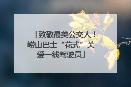 致敬最美公交人！崂山巴士“花式”关爱一线驾驶员