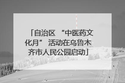自治区 “中医药文化月” 活动在乌鲁木齐市人民公园启动