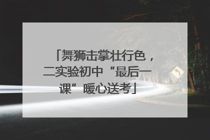 舞狮击掌壮行色，二实验初中“最后一课”暖心送考