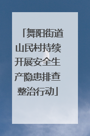 舞阳街道山民村持续开展安全生产隐患排查整治行动