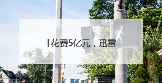 花费5亿元，迅雷已成功收购虎扑