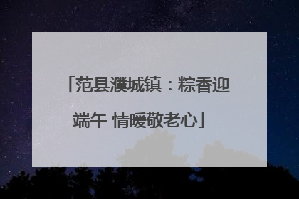 范县濮城镇：粽香迎端午 情暖敬老心
