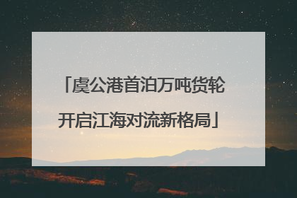 虞公港首泊万吨货轮 开启江海对流新格局