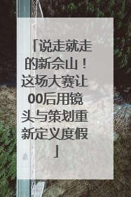 说走就走的新佘山！这场大赛让00后用镜头与策划重新定义度假