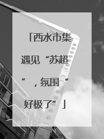 西水市集遇见“苏超”，氛围“好极了”