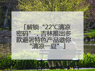 解锁“22℃清凉密码”，吉林推出多款避暑特色产品邀你“清凉一夏”