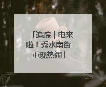 追踪｜电来啦！秀水南街重现热闹