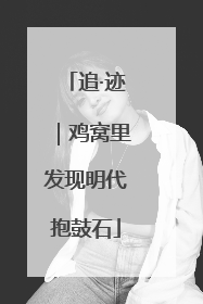 追·迹｜鸡窝里发现明代抱鼓石