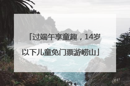 过端午享童趣，14岁以下儿童免门票游崂山