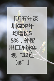 近五年深圳GDP年均增长5.5%，外贸出口连续实现“32连冠”