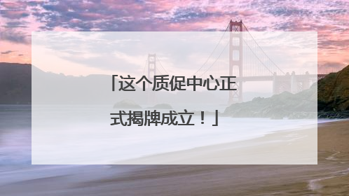 这个质促中心正式揭牌成立！