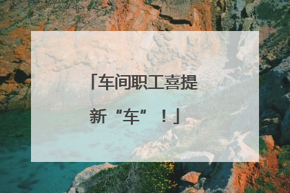 车间职工喜提新“车”！