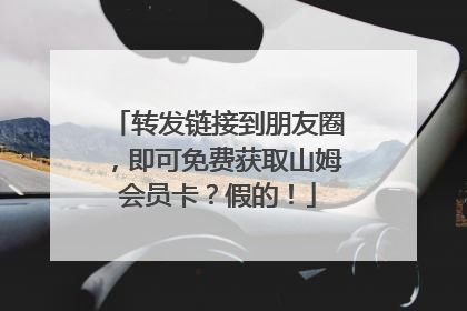 转发链接到朋友圈，即可免费获取山姆会员卡？假的！