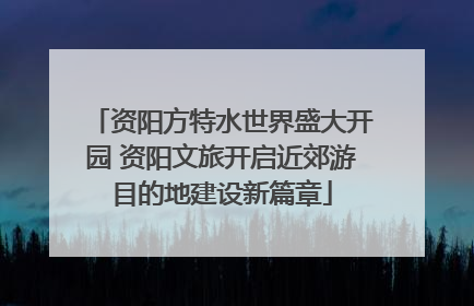 资阳方特水世界盛大开园 资阳文旅开启近郊游目的地建设新篇章