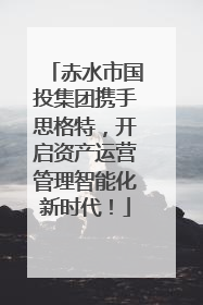 赤水市国投集团携手思格特，开启资产运营管理智能化新时代！