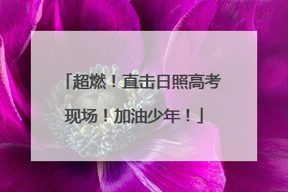 超燃！直击日照高考现场！加油少年！
