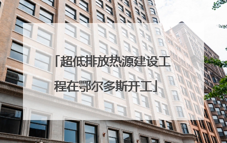超低排放热源建设工程在鄂尔多斯开工