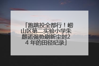 跑跳投全都行！崂山区第二实验小学朱麒诺强势刷新尘封24 年的田径纪录