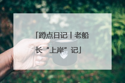 蹲点日记丨老船长“上岸”记