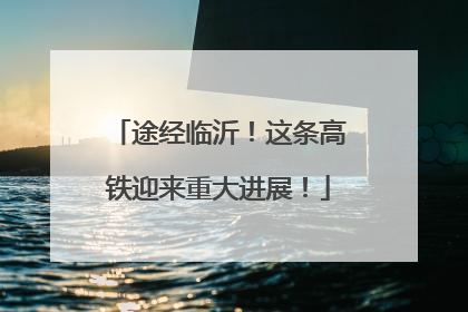 途经临沂！这条高铁迎来重大进展！