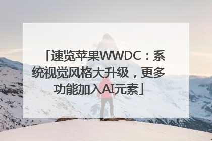 速览苹果WWDC：系统视觉风格大升级，更多功能加入AI元素