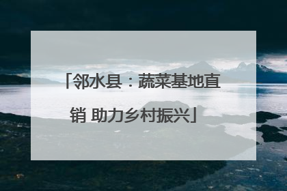 邻水县：蔬菜基地直销 助力乡村振兴