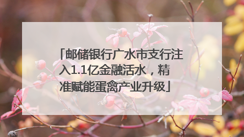 邮储银行广水市支行注入1.1亿金融活水，精准赋能蛋禽产业升级