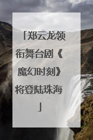 郑云龙领衔舞台剧《魔幻时刻》将登陆珠海