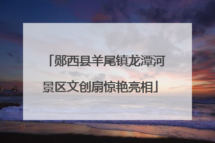 郧西县羊尾镇龙潭河景区文创扇惊艳亮相