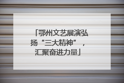 鄂州文艺展演弘扬“三大精神”，汇聚奋进力量