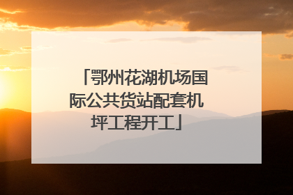 鄂州花湖机场国际公共货站配套机坪工程开工