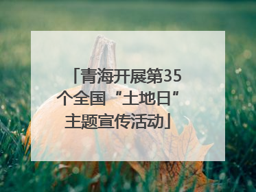 青海开展第35个全国“土地日”主题宣传活动