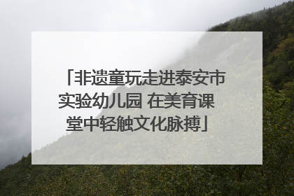 非遗童玩走进泰安市实验幼儿园 在美育课堂中轻触文化脉搏