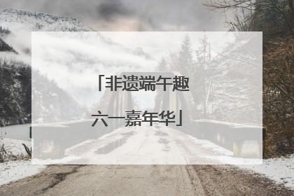非遗端午趣 六一嘉年华