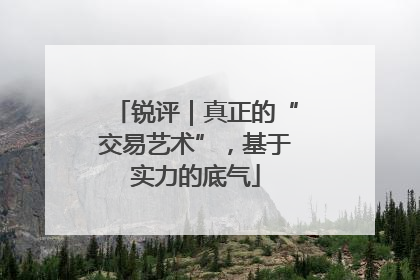 锐评｜真正的“交易艺术”，基于实力的底气