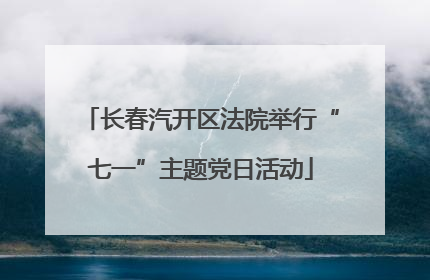长春汽开区法院举行“七一”主题党日活动