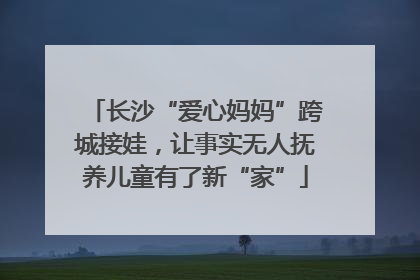 长沙“爱心妈妈”跨城接娃，让事实无人抚养儿童有了新“家”