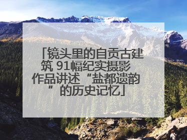 镜头里的自贡古建筑 91幅纪实摄影作品讲述“盐都遗韵”的历史记忆