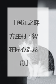 闽江之畔方庄村：智在匠心造龙舟