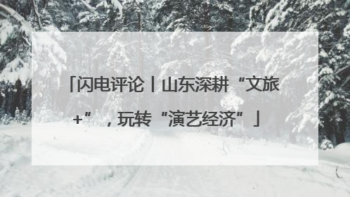 闪电评论丨山东深耕“文旅+”，玩转“演艺经济”