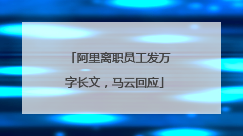 阿里离职员工发万字长文，马云回应