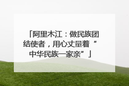 阿里木江：做民族团结使者，用心丈量着“中华民族一家亲”