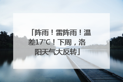 阵雨！雷阵雨！温差17℃！下周，洛阳天气大反转