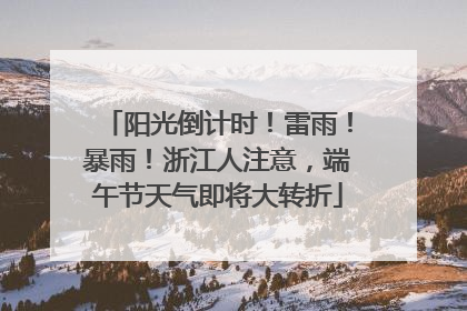 阳光倒计时！雷雨！暴雨！浙江人注意，端午节天气即将大转折
