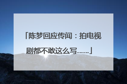 陈梦回应传闻：拍电视剧都不敢这么写……