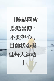 陈赫回应鹿晗暴瘦：不要担心，目前状态极佳每天运动