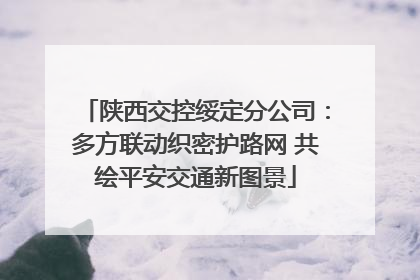 陕西交控绥定分公司：多方联动织密护路网 共绘平安交通新图景