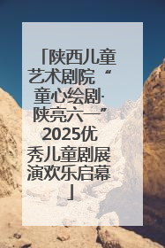 陕西儿童艺术剧院“童心绘剧·陕亮六一”2025优秀儿童剧展演欢乐启幕