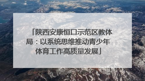 陕西安康恒口示范区教体局：以系统思维推动青少年体育工作高质量发展
